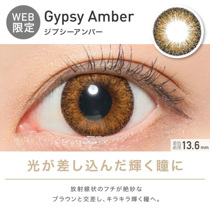 Gypsy Amber(ジプシーアンバー) 光が差し込んだ輝く瞳に 放射線状のフチが絶妙なブラウンと交差し、キラキラ輝く瞳へ。